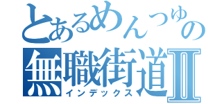 とあるめんつゆの無職街道Ⅱ（インデックス）