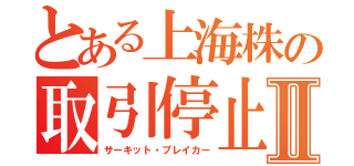 とある上海株の取引停止Ⅱ（サーキット・ブレイカー）