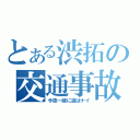 とある渋拓の交通事故（今夜一緒に遊ばナイ）