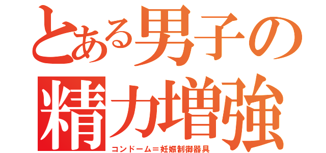 とある男子の精力増強（コンドーム＝妊娠制御器具）