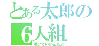 とある太郎の６人組（鳴いていいんだよ）