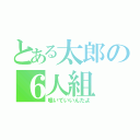 とある太郎の６人組（鳴いていいんだよ）