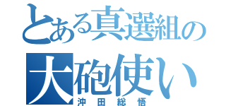 とある真選組の大砲使い（沖田総悟）