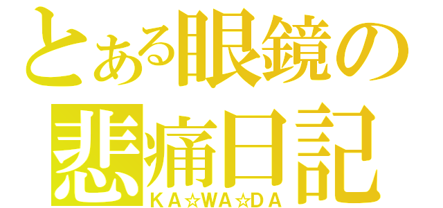 とある眼鏡の悲痛日記（ＫＡ☆ＷＡ☆ＤＡ）