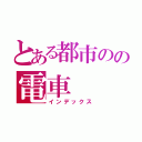 とある都市のの電車（インデックス）