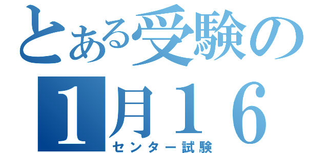 とある受験の１月１６日（センター試験）