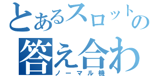 とあるスロットの答え合わせ（ノーマル機）