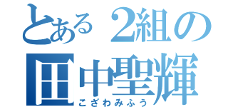 とある２組の田中聖輝（こざわみふう）