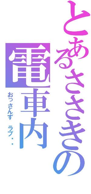 とあるささきの電車内（おっさんず ラブ❤️）