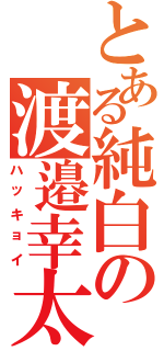 とある純白の渡邉幸太Ⅱ（ハッキョイ）