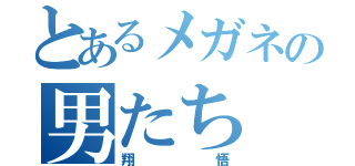 とあるメガネの男たち（翔悟）