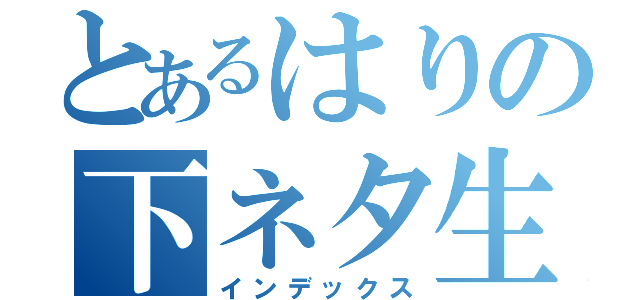 とあるはりの下ネタ生活（インデックス）