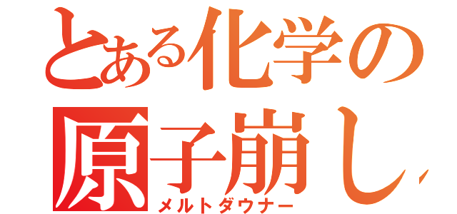 とある化学の原子崩し（メルトダウナー）