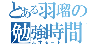 とある羽瑠の勉強時間（天才モード）