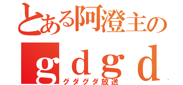 とある阿澄主のｇｄｇｄＣＡＳ（グダグダ放送）