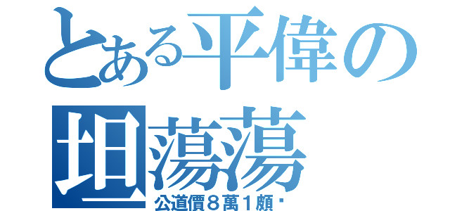 とある平偉の坦蕩蕩（公道價８萬１頗ㄏ）