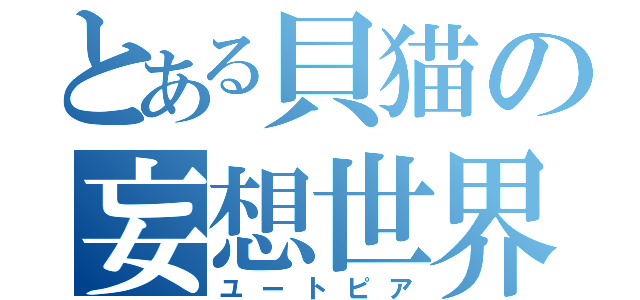 とある貝猫の妄想世界（ユートピア）