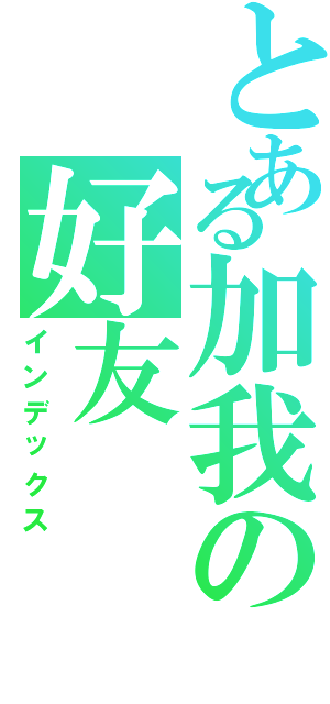 とある加我の好友（インデックス）