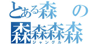 とある森の森森森森（ジャングル）