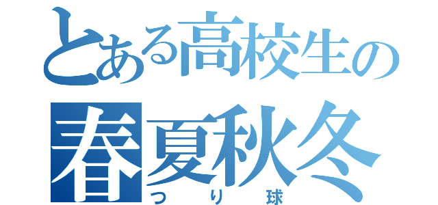 とある高校生の春夏秋冬（つり球）