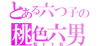 とある六つ子の桃色六男（松トド松）