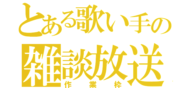 とある歌い手の雑談放送（作業枠）