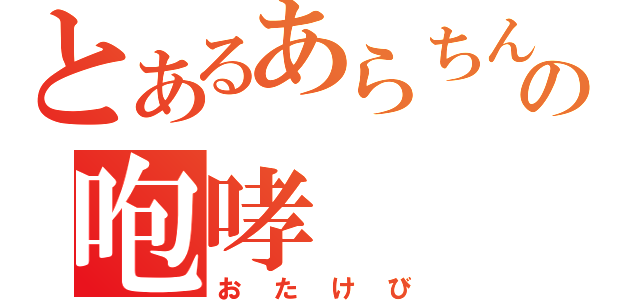 とあるあらちんの咆哮（おたけび）