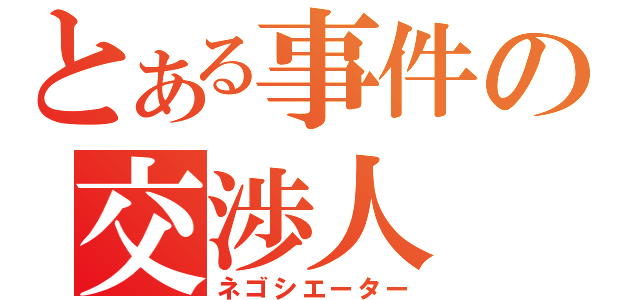 とある事件の交渉人（ネゴシエーター）