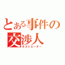 とある事件の交渉人（ネゴシエーター）