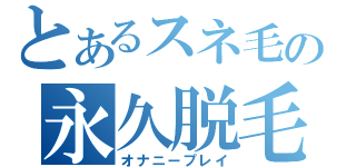 とあるスネ毛の永久脱毛（オナニープレイ）