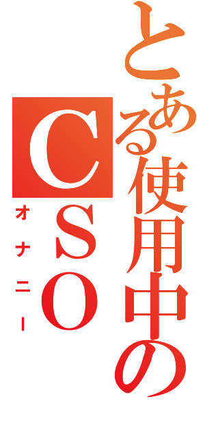 とある使用中のＣＳＯ（オナニー）