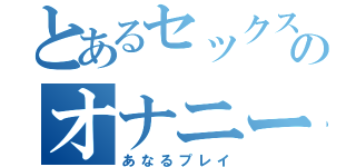 とあるセックスのオナニー（あなるプレイ）