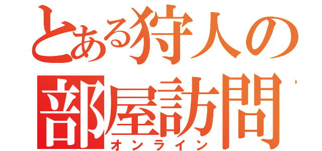 とある狩人の部屋訪問（オンライン）