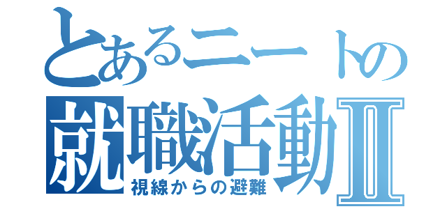 とあるニートの就職活動Ⅱ（視線からの避難）