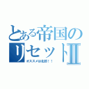 とある帝国のリセットⅡ（オススメは北部！！）