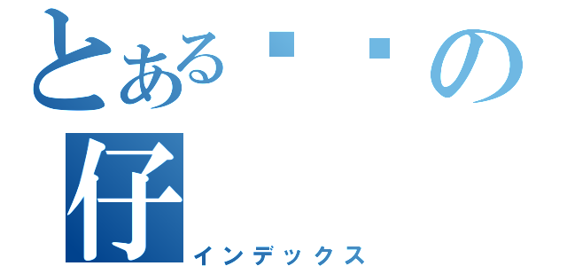 とある贤贤の仔（インデックス）