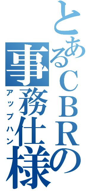 とあるＣＢＲの事務仕様（アップハン）