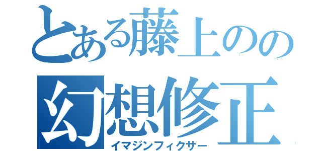 とある藤上のの幻想修正（イマジンフィクサー）