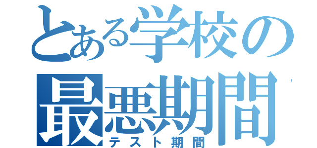 とある学校の最悪期間（テスト期間）