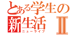 とある学生の新生活Ⅱ（ニューライフ）