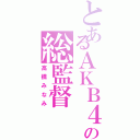 とあるＡＫＢ４８の総監督（高橋みなみ）