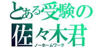 とある受験の佐々木君（ノーホームワーク）