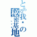 とある我们の秘密基地（爱してる）