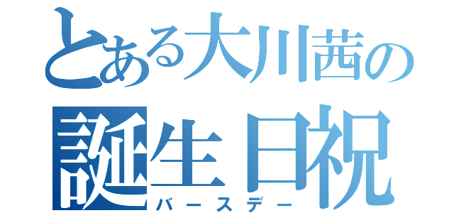 とある大川茜の誕生日祝（バースデー）