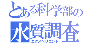 とある科学部の水質調査（エクスペリエント）