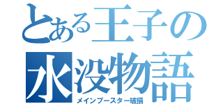 とある王子の水没物語（メインブースター破損）