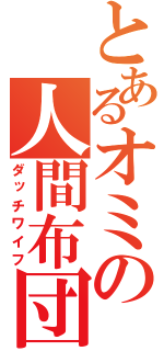 とあるオミの人間布団（ダッチワイフ）