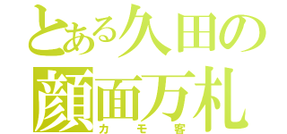 とある久田の顔面万札（カモ客）