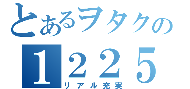 とあるヲタクの１２２５（リアル充実）