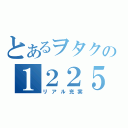 とあるヲタクの１２２５（リアル充実）